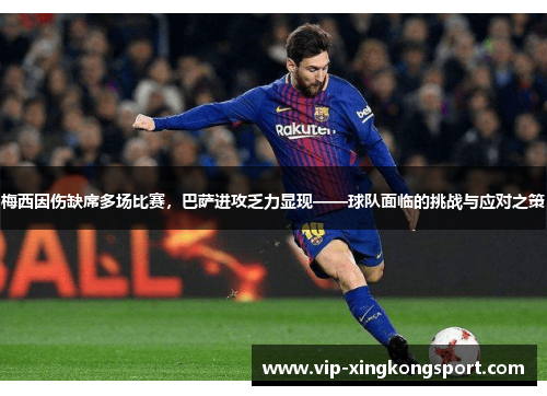 梅西因伤缺席多场比赛，巴萨进攻乏力显现——球队面临的挑战与应对之策