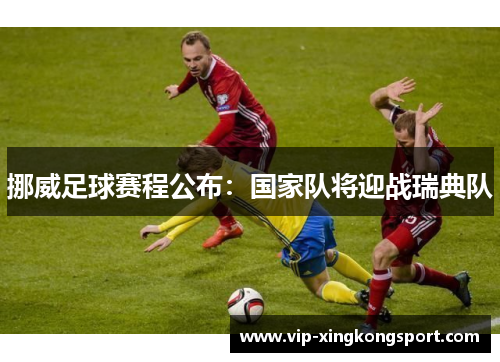挪威足球赛程公布：国家队将迎战瑞典队