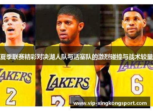 夏季联赛精彩对决湖人队与活塞队的激烈碰撞与战术较量